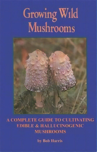 Growing Wild Mushrooms : A Complete Guide To Cultivating Edible And Hallucinogenic Mushrooms, De Bob Harris. Editorial Ronin Publishing, Tapa Blanda En Inglés, 2003