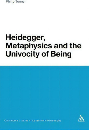 Heidegger, Metaphysics And The Univocity Of Being, De Philip Tonner. Editorial Continuum Publishing Corporation, Tapa Dura En Inglés