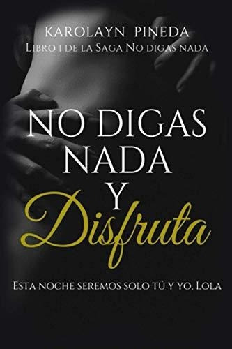 No Digas Nada Y Disfruta (saga No Digas Nada Nº 1), de Pineda, Karolayn. Editorial Independently Published en español