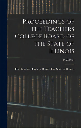 Proceedings Of The Teachers College Board Of The State Of Illinois; 1952-1953, De The Teachers College Board The State Of. Editorial Hassell Street Pr, Tapa Dura En Inglés