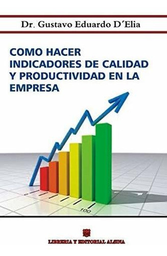 Como Hacer Indicadores De Calidad Y Productividad En La Empresa, De Gustavo Eduardo D'elia. Editorial Alsina, Tapa Blanda En Español, 1999