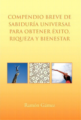 Compendio Breve De Sabiduria Universal Para Obtener Exito, Riqueza Y Bienestar, De Ramon Gomez. Editorial Palibrio, Tapa Dura En Español