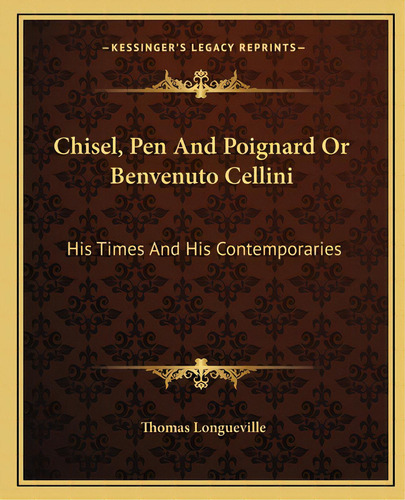 Chisel, Pen And Poignard Or Benvenuto Cellini: His Times And His Contemporaries, De Longueville, Thomas. Editorial Kessinger Pub Llc, Tapa Blanda En Inglés