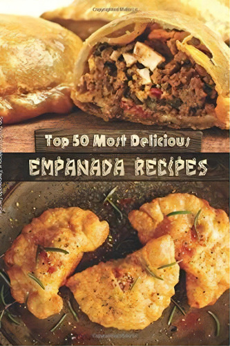 Top 50 Most Delicious Empanada Recipes, De Julie Hatfield. Editorial Createspace Independent Publishing Platform, Tapa Blanda En Inglés