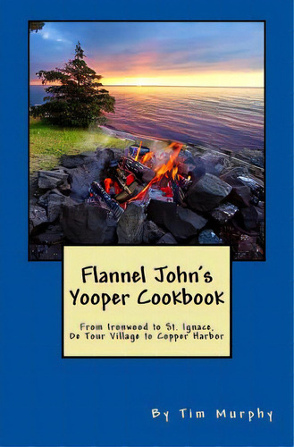 Flannel John's Yooper Cookbook: Recipes From Ironwood To St. Ignace, De Tour Village To Copper Ha..., De Murphy, Tim. Editorial Createspace, Tapa Blanda En Inglés