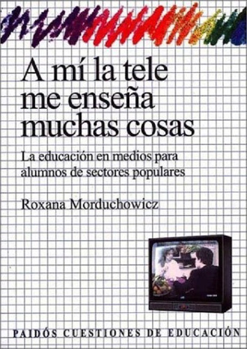 A Mí La Tele Me Enseña Muchas Cosas - Morduchowicz Roxana