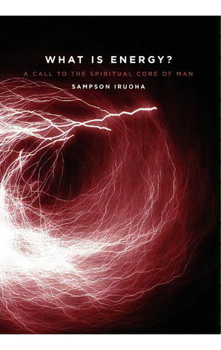 What Is Energy? A Call To The Spiritual Core Of Man, De Sampson Oke Iruoha. Editorial Upbuilding Publications, Tapa Dura En Inglés