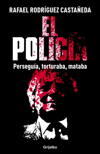 El policía: La guerra sucia no se olvida, de Rodríguez Castañeda, Rafael. Serie Actualidad Editorial Grijalbo, tapa blanda en español, 2013