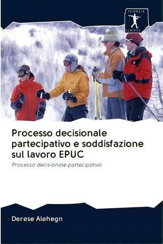 Processo Decisionale Partecipativo E Soddisfazione Sul Lavoro Epuc, De Derese Alehegn. Editorial Sciencia Scripts, Tapa Blanda En Italiano