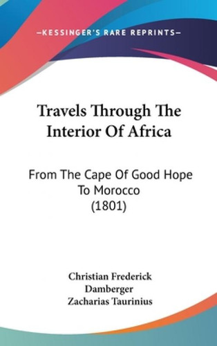Travels Through The Interior Of Africa: From The Cape Of Good Hope To Morocco (1801), De Damberger, Christian Frederick., Vol. 1. Editorial Kessinger Pub Llc, Tapa Dura En Inglés