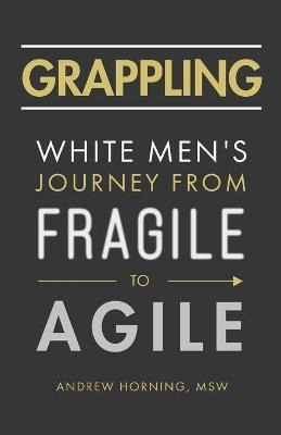 Libro Grappling : White Men's Journey From Fragile To Agi...