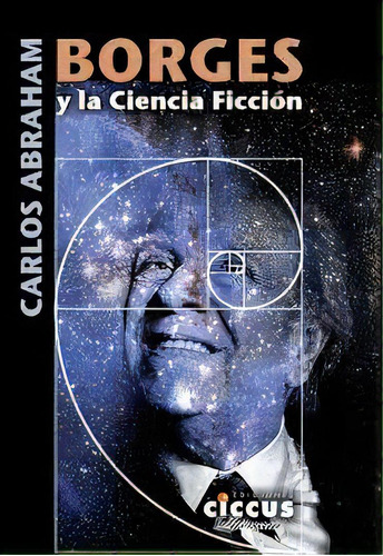 Borges Y La Ciencia Ficcion, De Abraham, Carlos. Serie N/a, Vol. Volumen Unico. Editorial Ciccus Ediciones, Edición 1 En Español, 2017