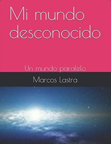 Mi Mundo Desconocido: Un Mundo Paralelo (spanish Edition), De Lastra, Marcos Bonifacio. Editorial Oem, Tapa Dura En Español