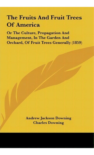The Fruits And Fruit Trees Of America : Or The Culture, Pro, De Andrew Jackson Downing. Editorial Kessinger Publishing En Inglés