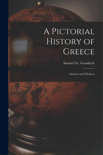 A Pictorial History Of Greece: Ancient And Modern, De Goodrich, Samuel G. (samuel Griswold). Editorial Legare Street Pr, Tapa Blanda En Inglés