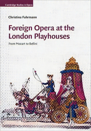 Cambridge Studies In Opera: Foreign Opera At The London Playhouses: From Mozart To Bellini, De Christina Fuhrmann. Editorial Cambridge University Press, Tapa Dura En Inglés
