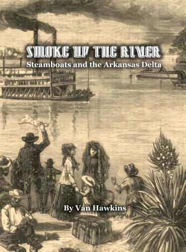 Smoke Up The River: Steamboats And The Arkansas Delta, De Hawkins, Van. Editorial Lightning Source Inc, Tapa Dura En Inglés