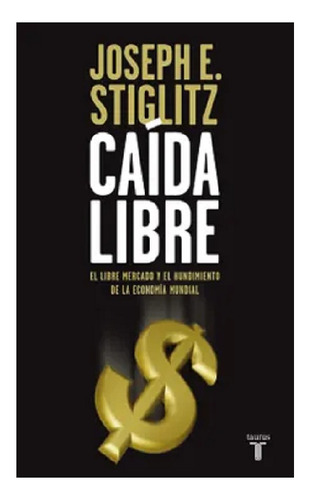 Caída Libre, Joseph Stiglitz, Editorial Taurus. Usado!