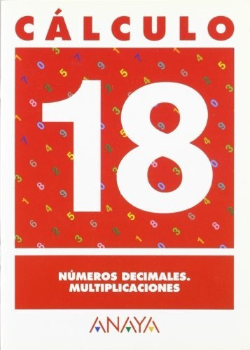 Cálculo 18. Números Decimales. Multiplicaciones - 9788466715