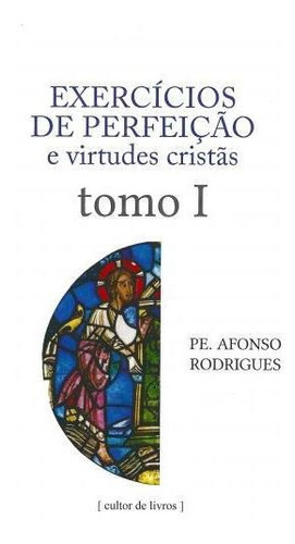 Exercícios De Perfeição E Virtudes Cristãs - Volume 1, De Rodrigues, Afonso. Editora Cultor De Livros Em Português