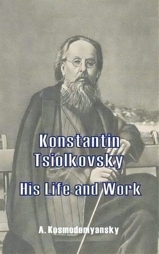Konstantin Tsiolkovsky His Life And Work, De A Kosmodemyansky. Editorial University Press Pacific, Tapa Blanda En Inglés
