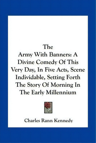 The Army With Banners : A Divine Comedy Of This Very Day, In Five Acts, Scene Individable, Settin..., De Charles Rann Kennedy. Editorial Kessinger Publishing, Tapa Blanda En Inglés