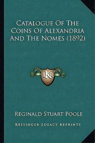 Catalogue Of The Coins Of Alexandria And The Nomes (1892), De Reginald Stuart Poole. Editorial Kessinger Publishing, Tapa Blanda En Inglés