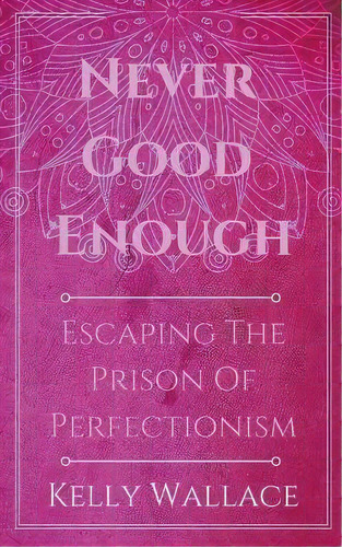 Never Good Enough - Escaping The Prison Of Perfectionism, De Kelly Wallace. Editorial Intuitive Living Publishing, Tapa Blanda En Inglés