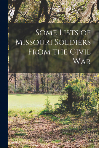 Some Lists Of Missouri Soldiers From The Civil War, De Anonymous. Editorial Legare Street Pr, Tapa Blanda En Inglés