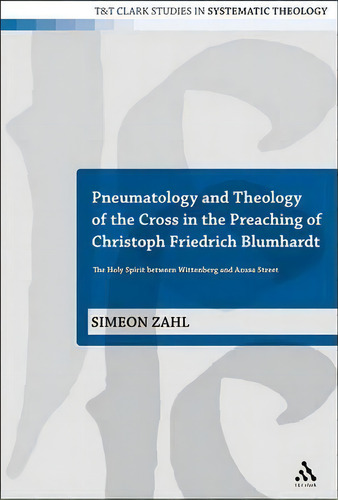 Pneumatology And Theology Of The Cross In The Preaching Of Christoph Friedrich Blumhardt, De Simeon Zahl. Editorial Bloomsbury Publishing Plc, Tapa Blanda En Inglés