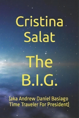 The B.i.g. : (aka Andrew Daniel Basiago Time Traveler For President), De Cristina Salat. Editorial Createspace Independent Publishing Platform, Tapa Blanda En Inglés