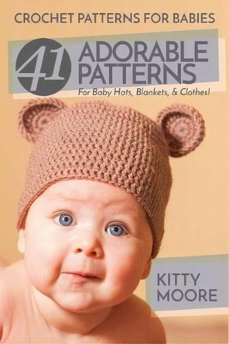 Crochet Patterns For Babies (2nd Edition) : 41 Adorable Patterns For Baby Hats, Blankets, & Clothes!, De Kitty Moore. Editorial Venture Ink, Tapa Blanda En Inglés