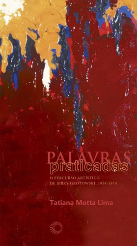 Palavras praticadas: o percurso artístico de Jerzy Grotowski, 1959 - 1974, de Lima, Tatiana Motta. Série Estudos Editora Perspectiva Ltda., capa mole em português, 2012