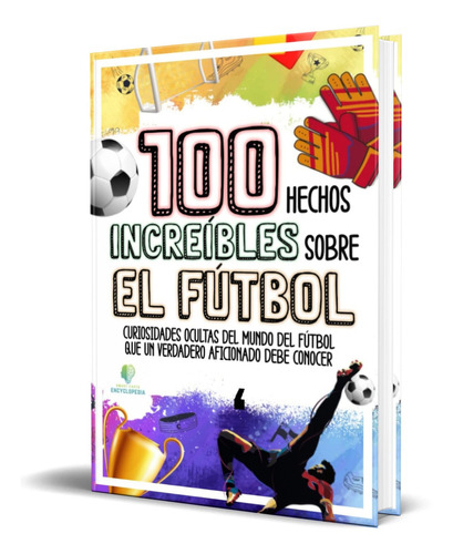 100 Hechos Increíbles Sobre El Fútbol, de Smart Facts Encyclopedia. Editorial Independently Published, tapa blanda en español, 2022
