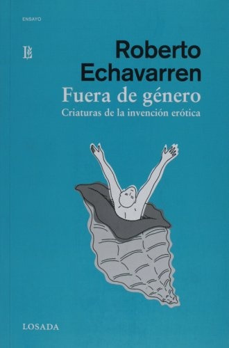 Fuera De Genero: Criaturas De La Invencion Erotica, De Roberto Echavarren. Editorial Losada, Edición 1 En Español