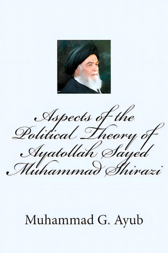Aspects Of The Political Theory Of Ayatollah Sayed Muhammad Shirazi, De Ayub, Muhammad G.. Editorial Createspace, Tapa Blanda En Inglés