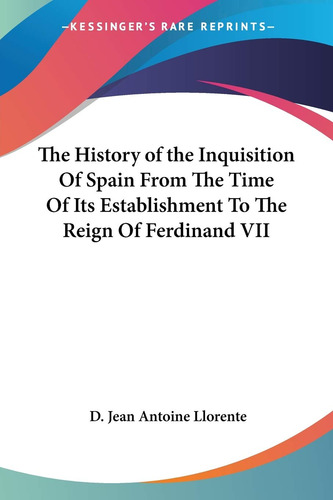 The History Of The Inquisition Of Spain From The Time Of Its