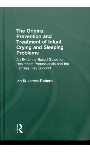 The Origins, Prevention And Treatment Of Infant Crying And Sleeping Problems, De Ian St. James-roberts. Editorial Taylor Francis Ltd, Tapa Dura En Inglés