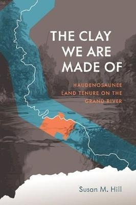 The Clay We Are Made Of : Haudenosaunee Land Tenure On Th...