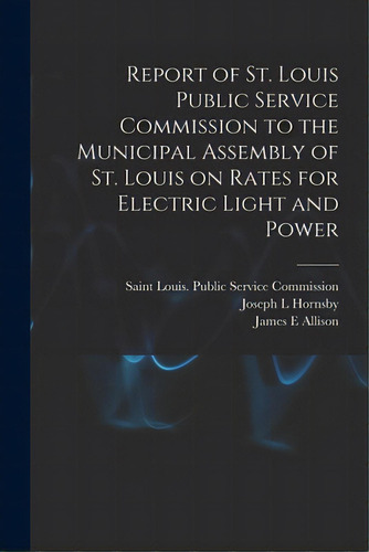 Report Of St. Louis Public Service Commission To The Municipal Assembly Of St. Louis On Rates For..., De Saint Louis (mo ) Public Service Com. Editorial Legare Street Pr, Tapa Blanda En Inglés