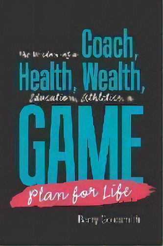 The Wisdom Of A Coach : Health, Wealth, Education, Athletics, A Game Plan For Life, De Barry Goldsmith. Editorial Xlibris Us, Tapa Blanda En Inglés