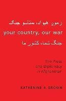 Your Country, Our War : The Press And Diplomacy In Afghan...