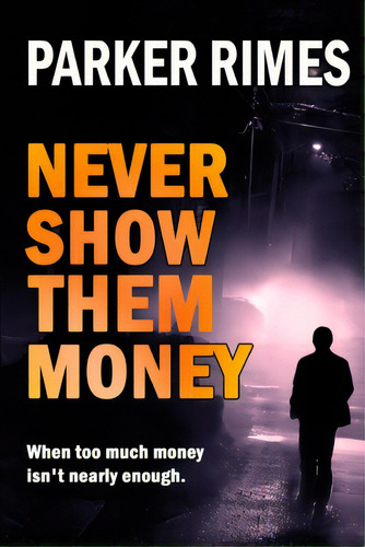 Never Show Them Money: When Too Much Money Is Not Nearly Enough, De Rimes, Parker. Editorial Lightning Source Inc, Tapa Blanda En Inglés