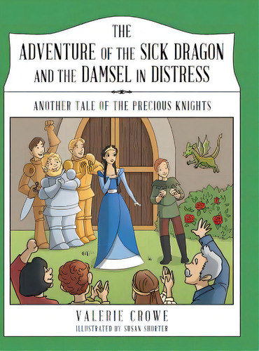 The Adventure Of The Sick Dragon And The Damsel In Distress: Another Tale Of The Precious Knights, De Crowe, Valerie. Editorial Archway Pub, Tapa Dura En Inglés