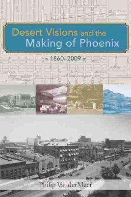 Libro Desert Visions And The Making Of Phoenix, 1860-2009...