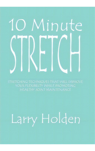 10 Minute Stretch, De Larry Holden. Editorial Xlibris Corporation, Tapa Dura En Inglés