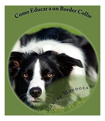 Libro : Como Educar A Un Border Collie  - Marcos Mendoza
