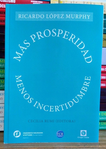 Más Prosperidad Menos Incertidumbre. Ricardo López Murphy.