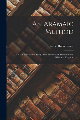An Aramaic Method; A Class Book For The Study Of The Elements Of Aramaic From Bible And Targums; 1, De Brown, Charles Rufus. Editorial Legare Street Pr, Tapa Blanda En Inglés