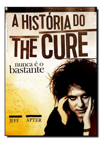 História Do The Cure. A: Nunca É O Bastante